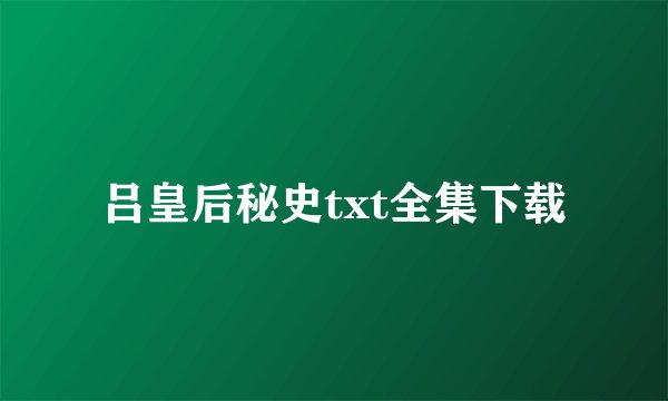 吕皇后秘史txt全集下载