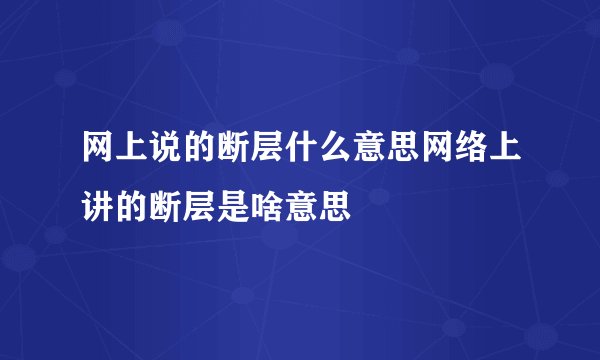 网上说的断层什么意思网络上讲的断层是啥意思