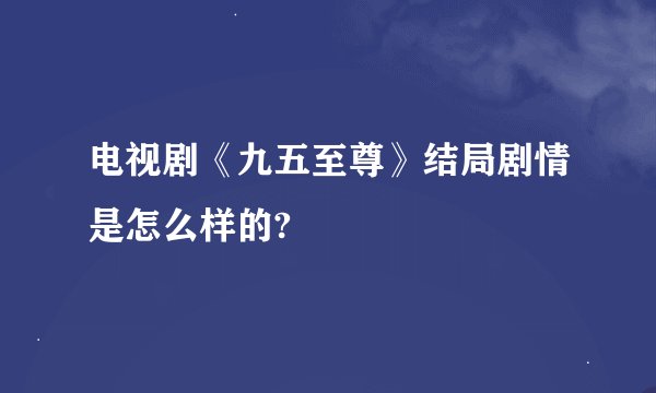 电视剧《九五至尊》结局剧情是怎么样的?