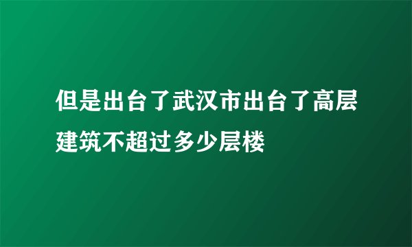 但是出台了武汉市出台了高层建筑不超过多少层楼