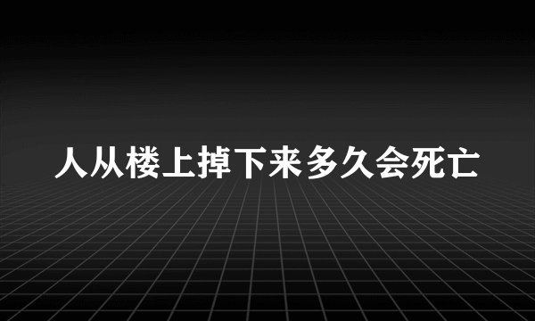 人从楼上掉下来多久会死亡