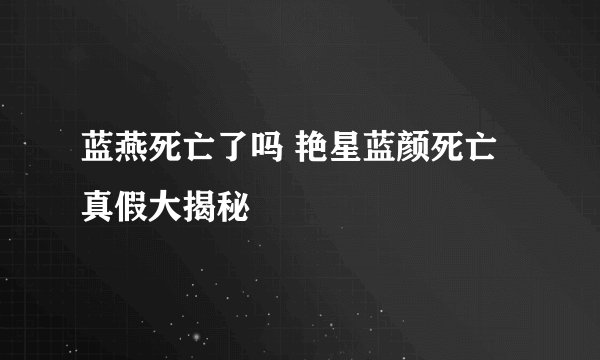 蓝燕死亡了吗 艳星蓝颜死亡真假大揭秘