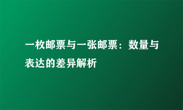 一枚邮票与一张邮票：数量与表达的差异解析