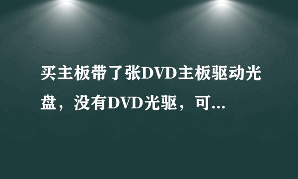 买主板带了张DVD主板驱动光盘，没有DVD光驱，可以把DVD光盘里的文件拷出来，用虚拟光驱安装吗？