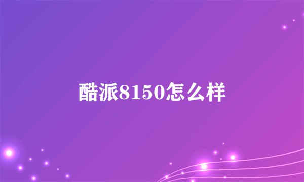酷派8150怎么样