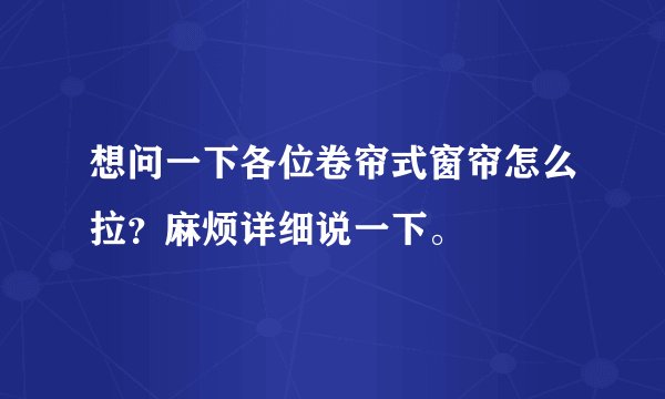 想问一下各位卷帘式窗帘怎么拉？麻烦详细说一下。