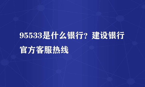 95533是什么银行？建设银行官方客服热线