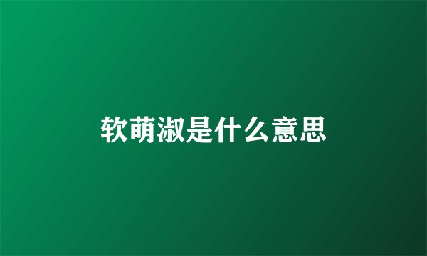 软萌淑是什么意思