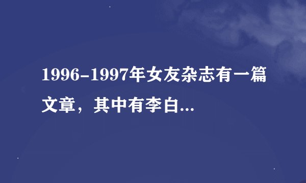 1996-1997年女友杂志有一篇文章，其中有李白诗句：妾发初覆额，折花门前剧。郎骑竹马来，绕床弄青梅。