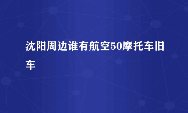沈阳周边谁有航空50摩托车旧车