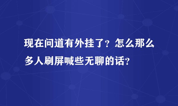 现在问道有外挂了？怎么那么多人刷屏喊些无聊的话？