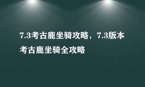7.3考古鹿坐骑攻略，7.3版本考古鹿坐骑全攻略