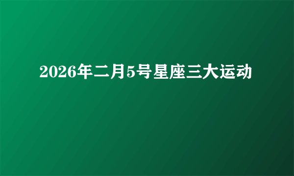 2026年二月5号星座三大运动