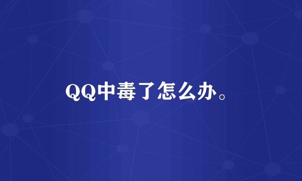 QQ中毒了怎么办。