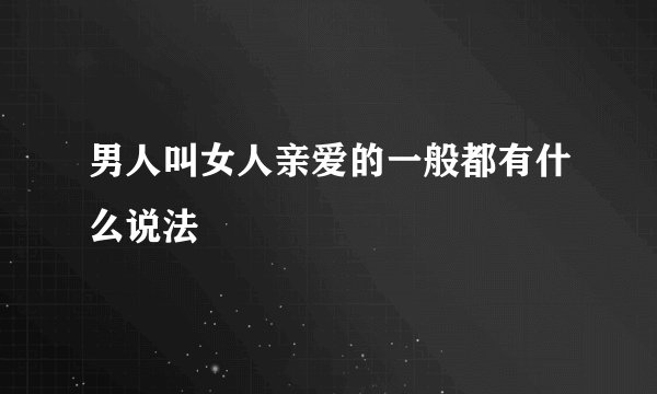 男人叫女人亲爱的一般都有什么说法