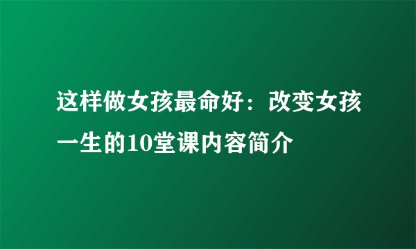 这样做女孩最命好：改变女孩一生的10堂课内容简介