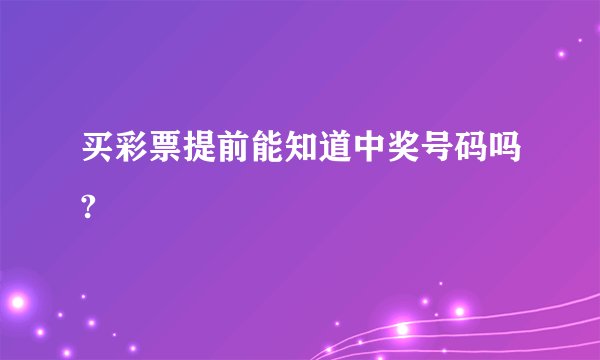 买彩票提前能知道中奖号码吗?