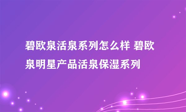 碧欧泉活泉系列怎么样 碧欧泉明星产品活泉保湿系列