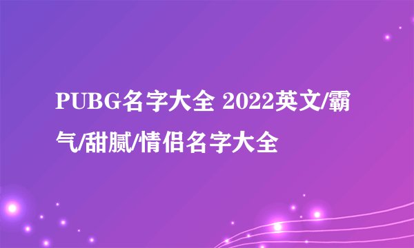 PUBG名字大全 2022英文/霸气/甜腻/情侣名字大全