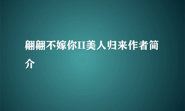 翩翩不嫁你II美人归来作者简介