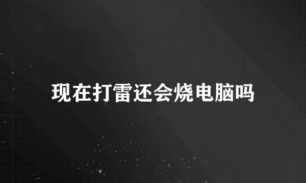 现在打雷还会烧电脑吗