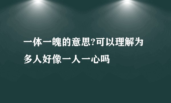 一体一魄的意思?可以理解为多人好像一人一心吗