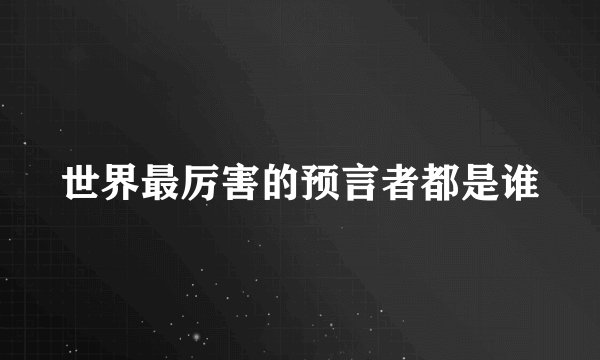 世界最厉害的预言者都是谁