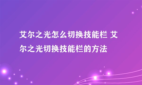 艾尔之光怎么切换技能栏 艾尔之光切换技能栏的方法
