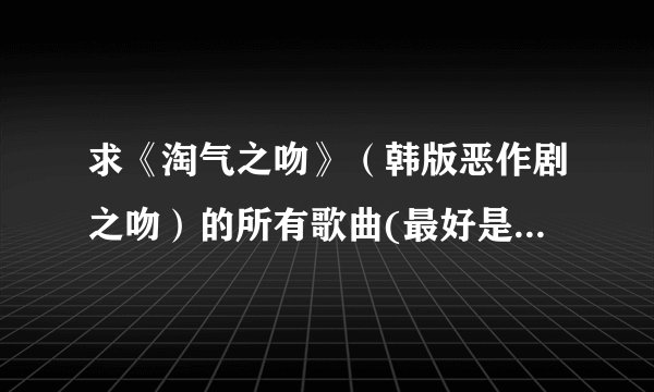 求《淘气之吻》（韩版恶作剧之吻）的所有歌曲(最好是MP3格式的)