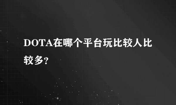 DOTA在哪个平台玩比较人比较多？