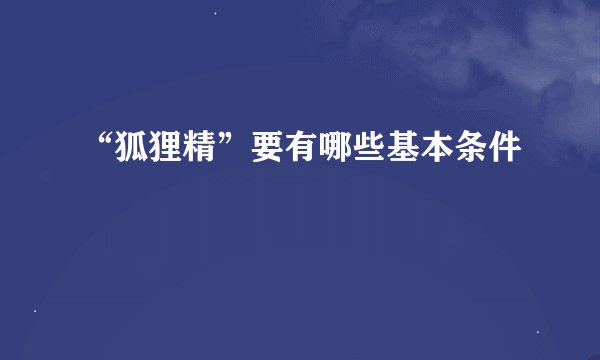“狐狸精”要有哪些基本条件