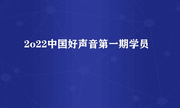 2o22中国好声音第一期学员