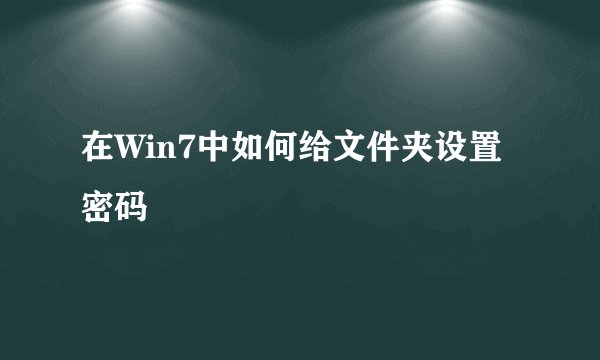 在Win7中如何给文件夹设置密码