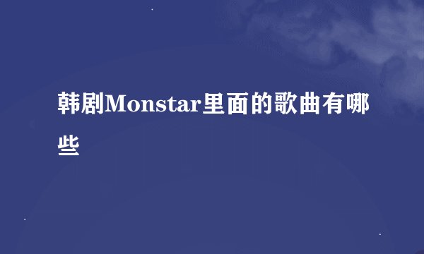 韩剧Monstar里面的歌曲有哪些