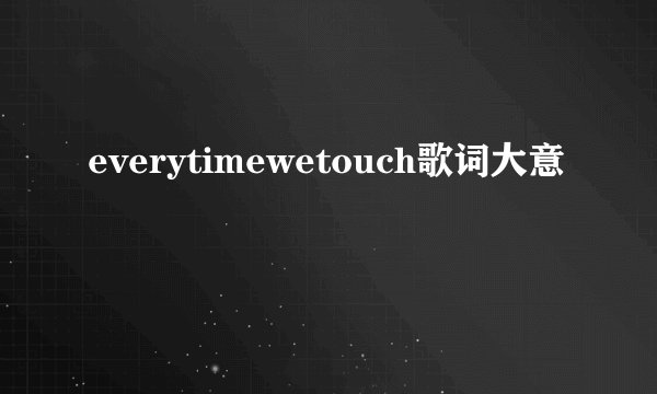 everytimewetouch歌词大意