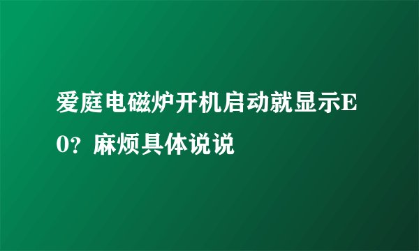 爱庭电磁炉开机启动就显示E0？麻烦具体说说