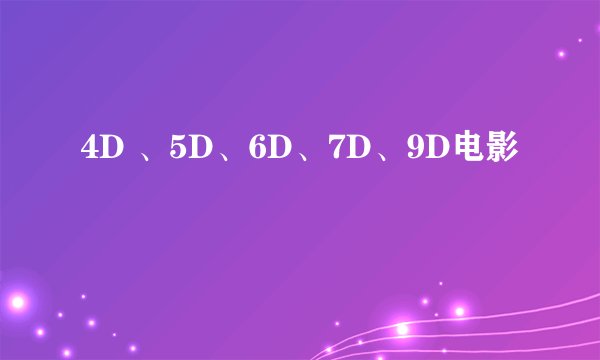 4D 、5D、6D、7D、9D电影