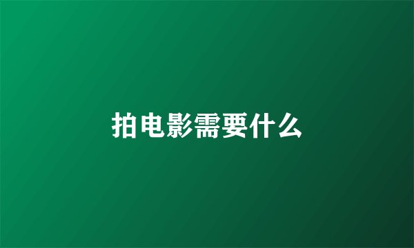 拍电影需要什么