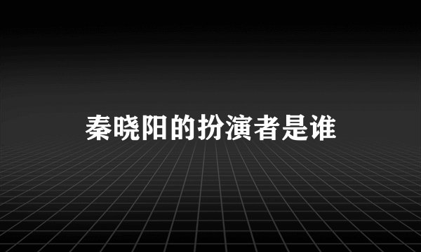 秦晓阳的扮演者是谁