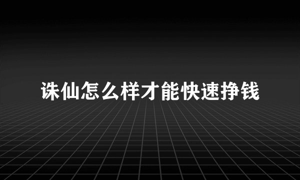 诛仙怎么样才能快速挣钱