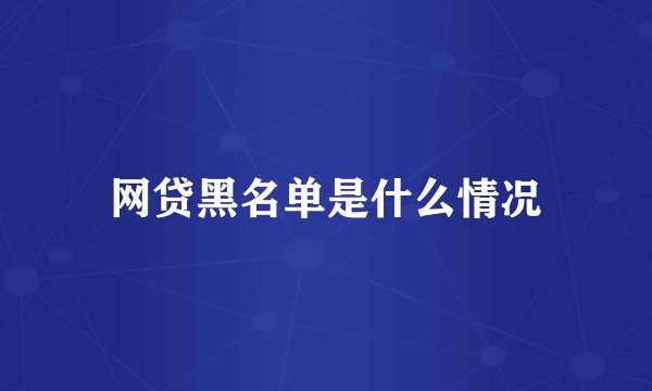 网贷黑名单是什么情况