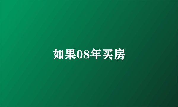 如果08年买房