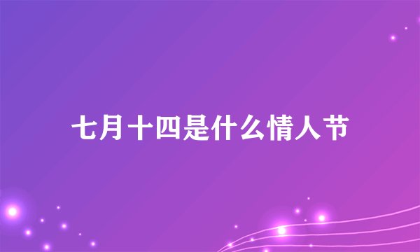 七月十四是什么情人节