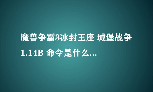 魔兽争霸3冰封王座 城堡战争1.14B 命令是什么？？？？？ 输入？？？？