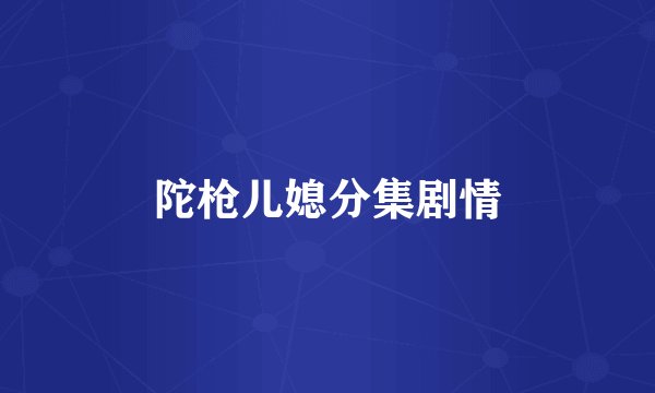 陀枪儿媳分集剧情