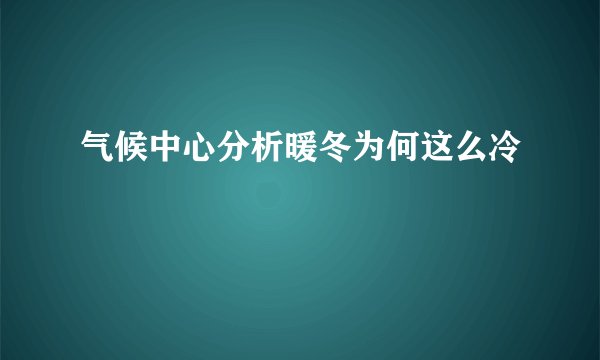 气候中心分析暖冬为何这么冷