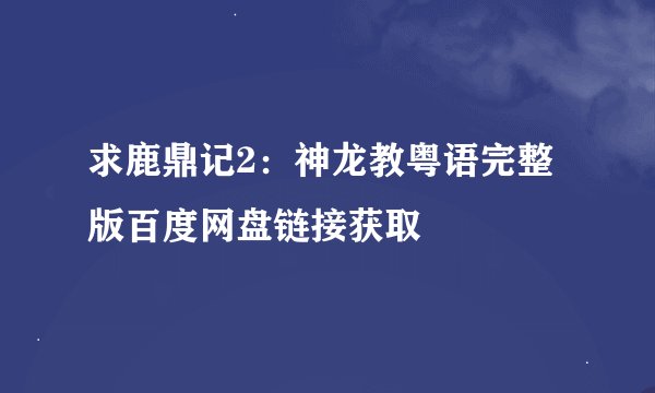 求鹿鼎记2:神龙教粤语完整版百度网盘链接获取