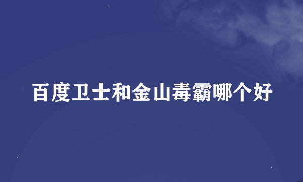 百度卫士和金山毒霸哪个好