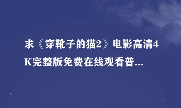求《穿靴子的猫2》电影高清4K完整版免费在线观看普通话无删减无广告版百度网盘下载链接