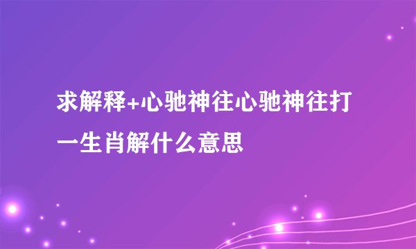 求解释+心驰神往心驰神往打一生肖解什么意思